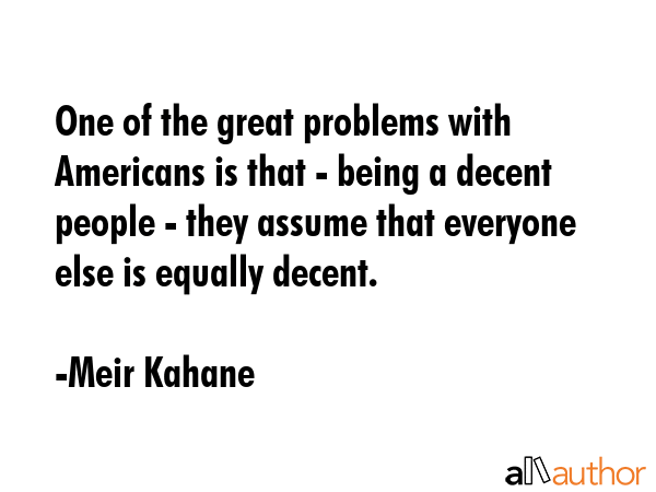 One of the great problems with Americans is that - being a decent people - they assume that... - Meir Kahane Quote GIF