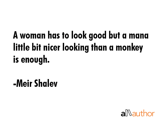A woman has to look good but a mana little bit nicer looking than a monkey is enough. - Meir Shalev Quote GIF