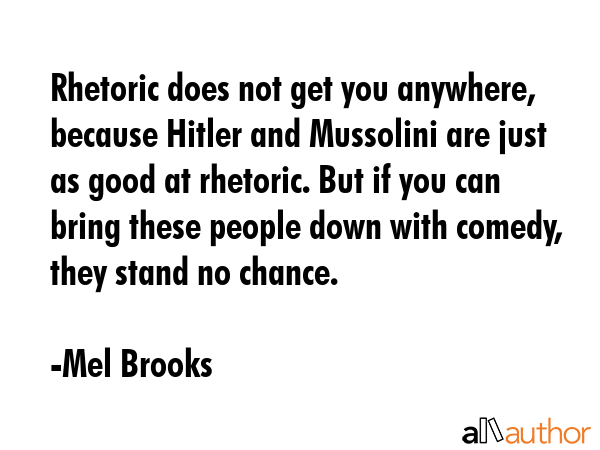 Rhetoric does not get you anywhere, because Hitler and Mussolini are just as good at rhetoric. But... - Mel Brooks Quote GIF