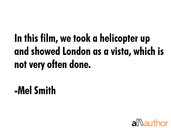 In this film, we took a helicopter up and showed London as a vista, which is not very often done. - Mel Smith Quote GIF