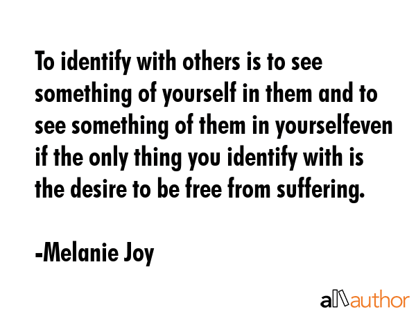To identify with others is to see something of yourself in them and to see something of them in... - Melanie Joy Quote GIF