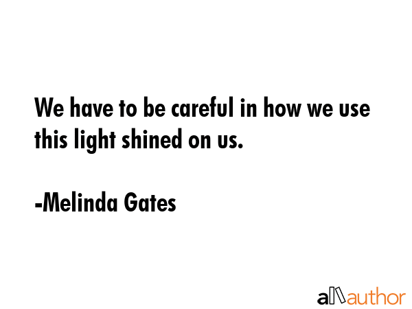 We have to be careful in how we use this light shined on us. - Melinda Gates Quote