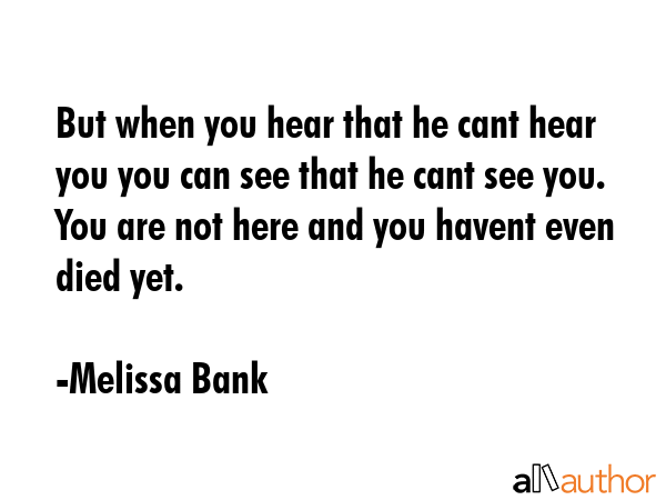But when you hear that he cant hear you you can see that he cant see you. You are not here and you... - Melissa Bank Quote GIF