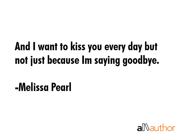 And I want to kiss you every day but not just because Im saying goodbye. - Melissa Pearl Quote GIF