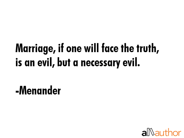Marriage, if one will face the truth, is an evil, but a necessary evil. - Menander Quote GIF