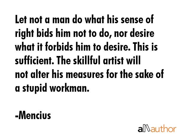 Let not a man do what his sense of right bids him not to do, nor desire what it forbids him to... - Mencius Quote GIF