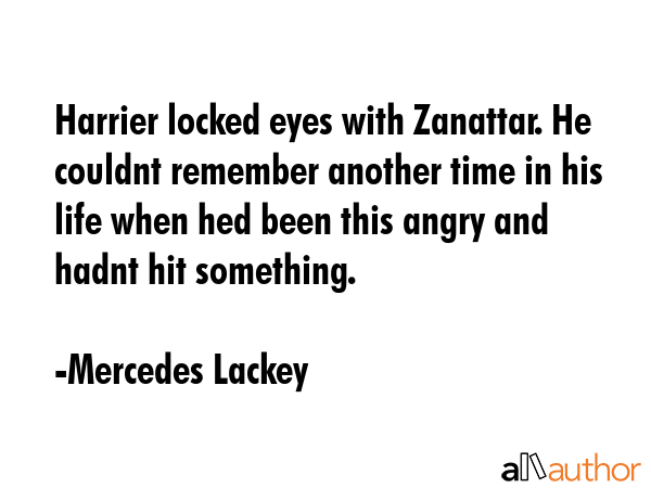 Harrier locked eyes with Zanattar. He couldnt remember another time in his life when hed been this... - Mercedes Lackey Quote GIF