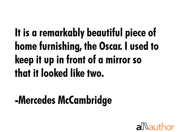 It is a remarkably beautiful piece of home furnishing, the Oscar. I used to keep it up in front of... - Mercedes McCambridge Quote GIF