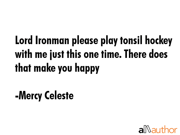 Lord Ironman please play tonsil hockey with me just this one time. There does that make you happy - Mercy Celeste Quote GIF