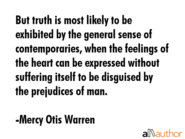 But truth is most likely to be exhibited by the general sense of contemporaries, when the feelings... - Mercy Otis Warren Quote GIF