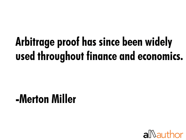 Arbitrage proof has since been widely used throughout finance and economics. - Merton Miller Quote