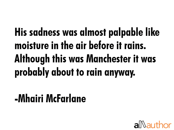His sadness was almost palpable like moisture in the air before it rains. Although this was... - Mhairi McFarlane Quote GIF