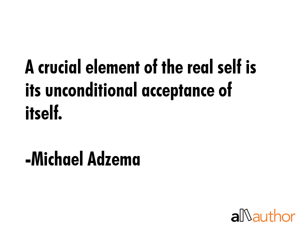 A crucial element of the real self is its unconditional acceptance of itself. - Michael Adzema Quote GIF