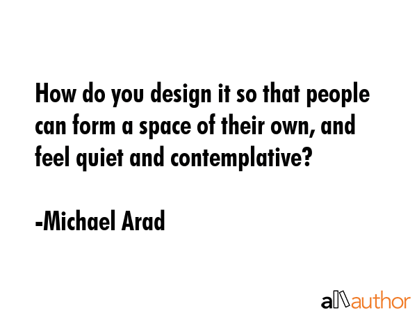 How do you design it so that people can form a space of their own, and feel quiet and contemplative? - Michael Arad Quote GIF