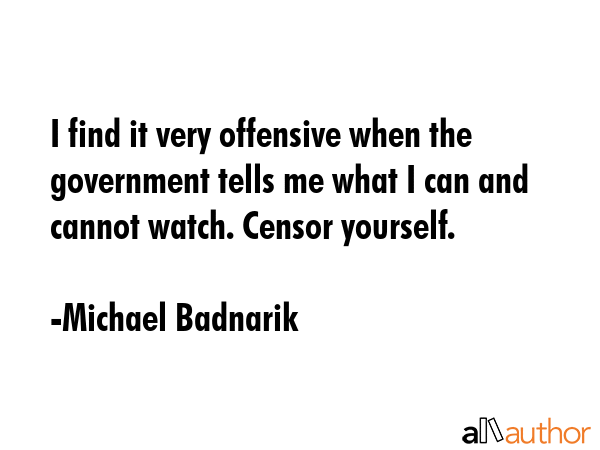 I find it very offensive when the government tells me what I can and cannot watch. Censor yourself. - Michael Badnarik Quote GIF