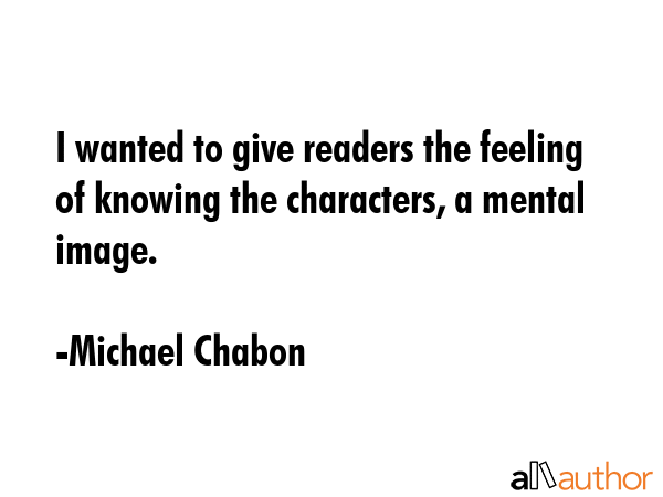 I wanted to give readers the feeling of knowing the characters, a mental image. - Michael Chabon Quote GIF
