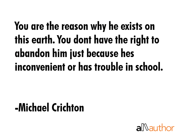 You are the reason why he exists on this earth. You dont have the right to abandon him just because... - Michael Crichton Quote GIF