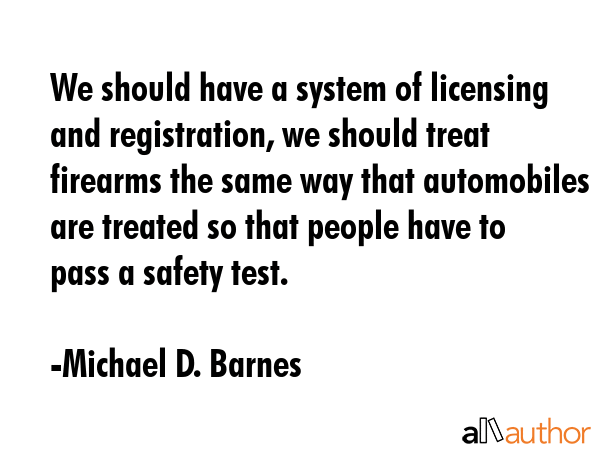We should have a system of licensing and registration, we should treat firearms the same way that... - Michael D. Barnes Quote GIF