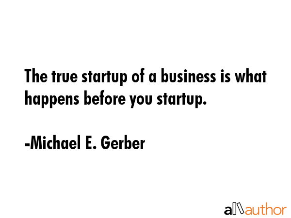 The true startup of a business is what happens before you startup. - Michael E. Gerber Quote