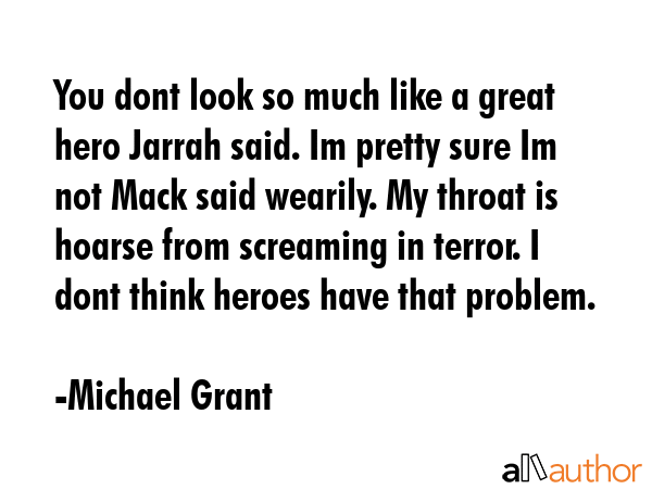 You dont look so much like a great hero Jarrah said. Im pretty sure Im not Mack said wearily. My... - Michael Grant Quote GIF
