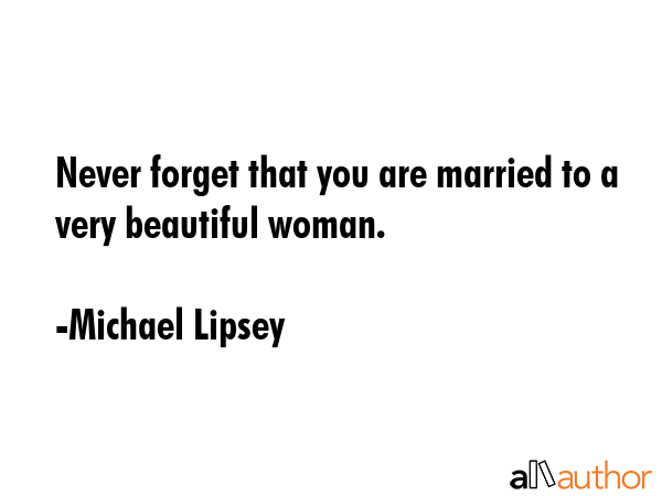 Never forget that you are married to a very beautiful woman. - Michael Lipsey Quote GIF