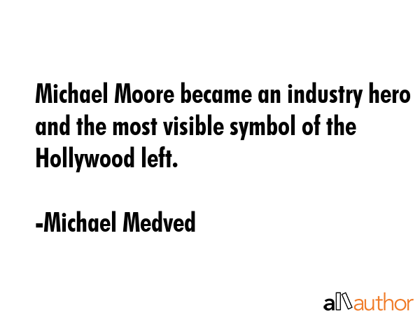 Michael Moore became an industry hero and the most visible symbol of the Hollywood left. - Michael Medved Quote GIF