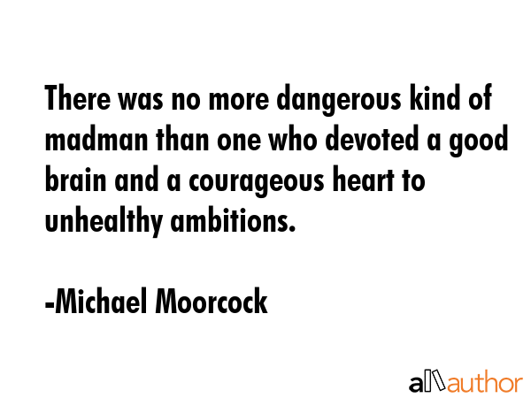 There was no more dangerous kind of madman than one who devoted a good brain and a courageous heart... - Michael Moorcock Quote GIF