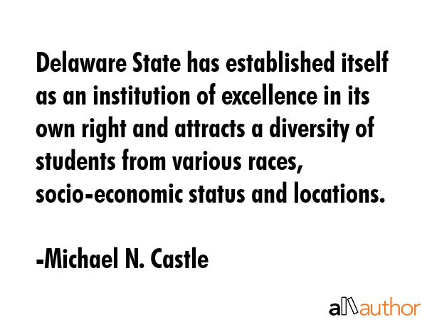 Delaware State has established itself as an institution of excellence in its own right and attracts a diversity of students from various races, socio-economic status and locations. - Michael N. Castle Quote