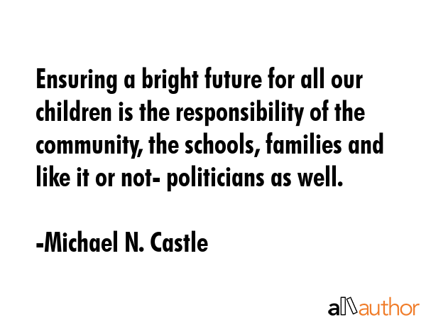 Ensuring a bright future for all our children is the responsibility of the community, the schools,... - Michael N. Castle Quote GIF