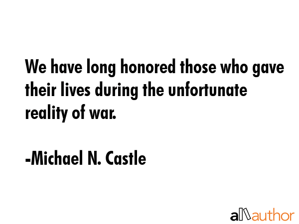 We have long honored those who gave their lives during the unfortunate reality of war. - Michael N. Castle Quote GIF