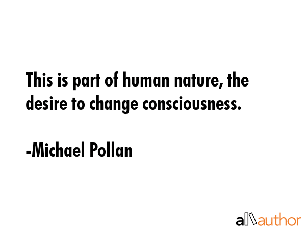 This is part of human nature, the desire to change consciousness. - Michael Pollan Quote GIF