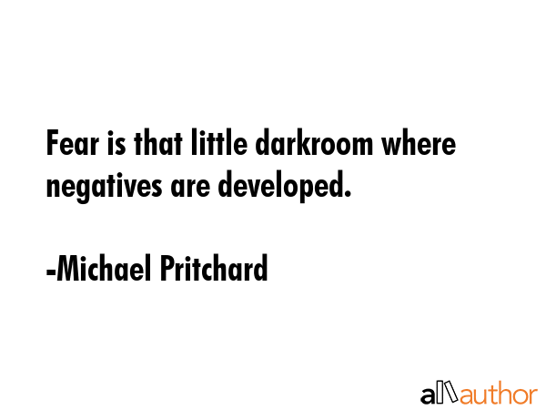 Fear is that little darkroom where negatives are developed. - Michael Pritchard Quote GIF