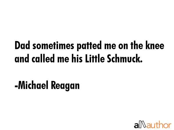 Dad sometimes patted me on the knee and called me his Little Schmuck. - Michael Reagan Quote GIF