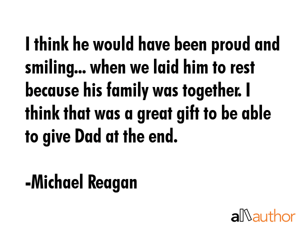 I think he would have been proud and smiling... when we laid him to rest because his family was... - Michael Reagan Quote GIF