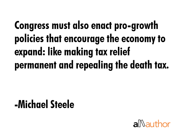 Congress must also enact pro-growth policies that encourage the economy to expand: like making tax... - Michael Steele Quote GIF