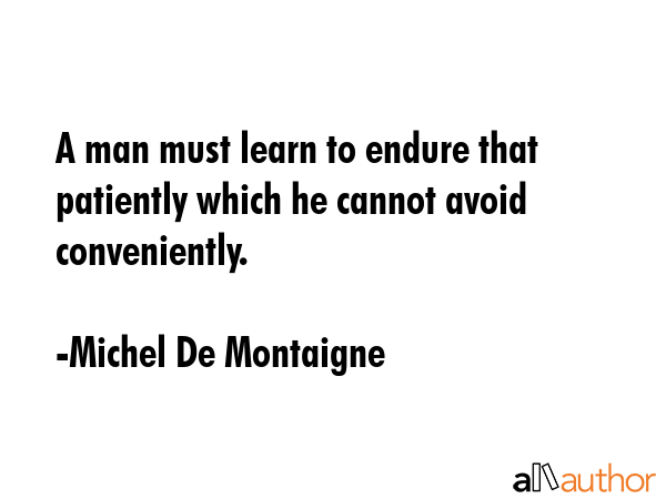 A man must learn to endure that patiently which he cannot avoid conveniently. - Michel De Montaigne Quote GIF