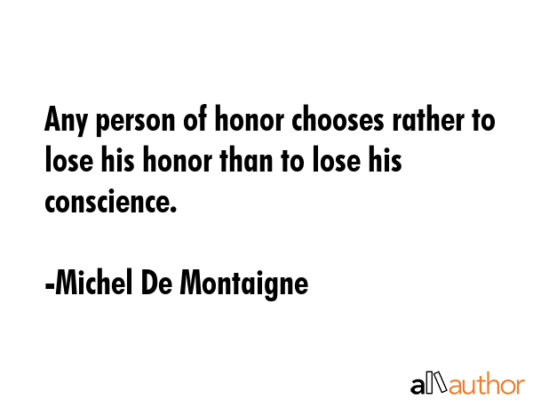 Any person of honor chooses rather to lose his honor than to lose his conscience. - Michel De Montaigne Quote