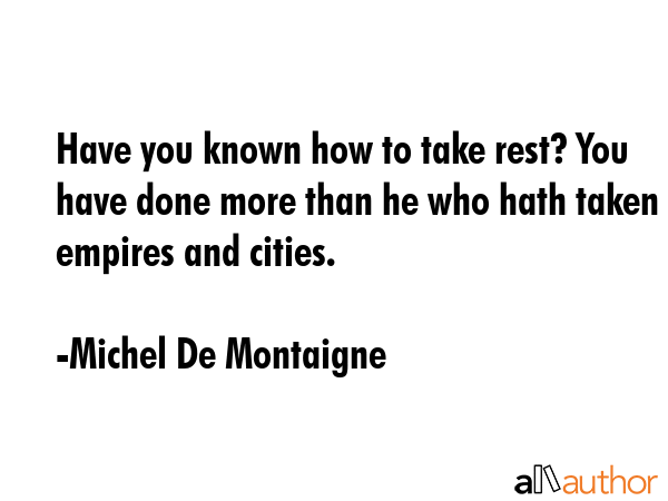 Have you known how to take rest? You have done more than he who hath taken empires and cities. - Michel De Montaigne Quote GIF