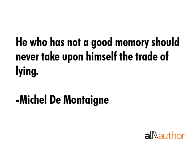He who has not a good memory should never take upon himself the trade of lying. - Michel De Montaigne Quote GIF