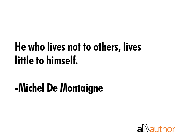 He who lives not to others, lives little to himself. - Michel De Montaigne Quote GIF