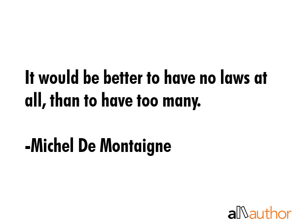 It would be better to have no laws at all, than to have too many. - Michel De Montaigne Quote GIF