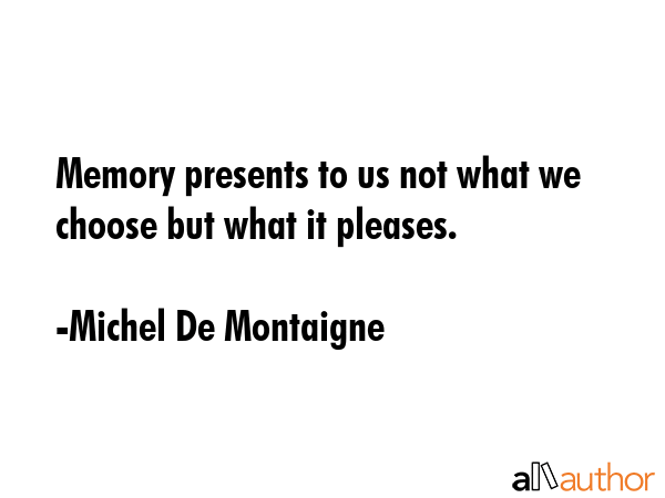 Memory presents to us not what we choose but what it pleases. - Michel De Montaigne Quote GIF