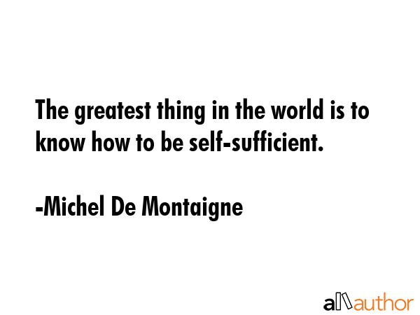 The greatest thing in the world is to know how to be self-sufficient. - Michel De Montaigne Quote GIF