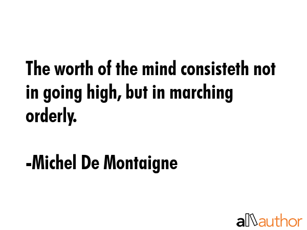 The worth of the mind consisteth not in going high, but in marching orderly. - Michel De Montaigne Quote GIF