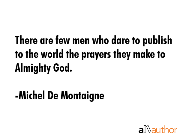 There are few men who dare to publish to the world the prayers they make to Almighty God. - Michel De Montaigne Quote GIF