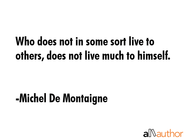 Who does not in some sort live to others, does not live much to himself. - Michel De Montaigne Quote GIF