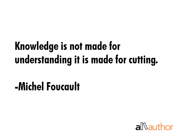 Knowledge is not made for understanding it is made for cutting. - Michel Foucault Quote GIF