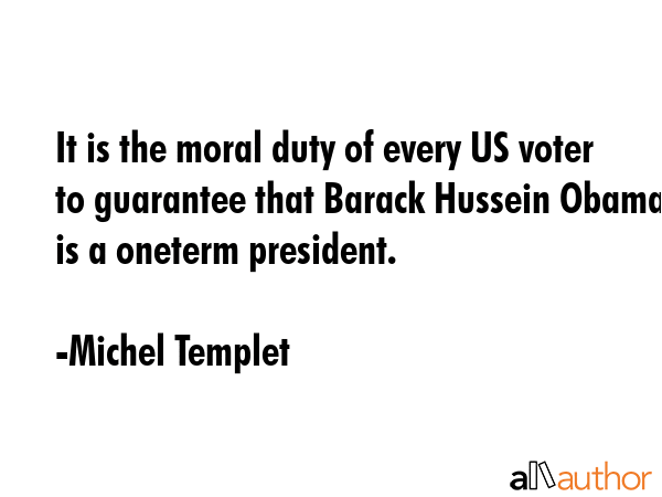 It is the moral duty of every US voter to guarantee that Barack Hussein Obama is a oneterm... - Michel Templet Quote GIF
