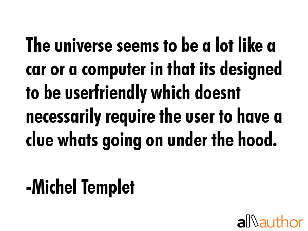 The universe seems to be a lot like a car or a computer in that its designed to be userfriendly... - Michel Templet Quote GIF