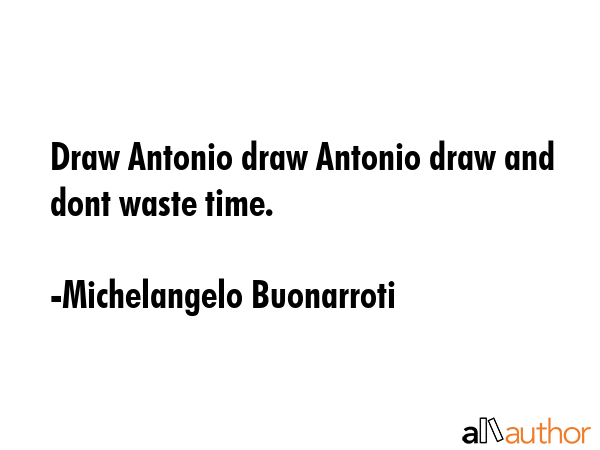 Draw Antonio draw Antonio draw and dont waste time. - Michelangelo Buonarroti Quote GIF